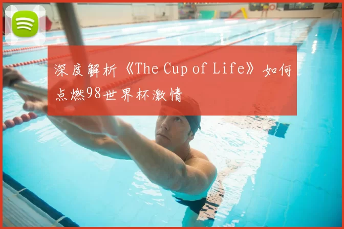 深度解析《The Cup of Life》如何点燃98世界杯激情