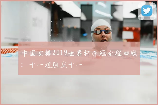中国女排2019世界杯夺冠全程回顾：十一连胜庆十一