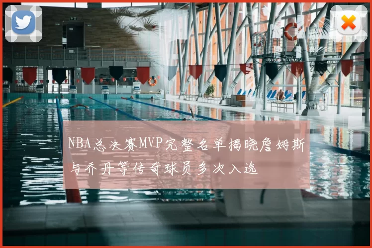 NBA总决赛MVP完整名单揭晓詹姆斯与乔丹等传奇球员多次入选