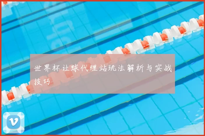 世界杯让球代理站玩法解析与实战技巧