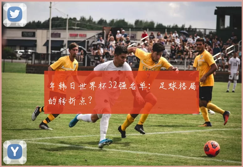 年韩日世界杯32强名单：足球格局的转折点？