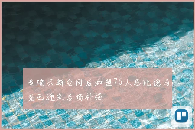 洛瑞买断合同后加盟76人恩比德马克西迎来后场补强