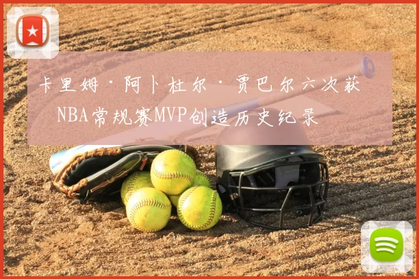 卡里姆·阿卜杜尔·贾巴尔六次获得NBA常规赛MVP创造历史纪录