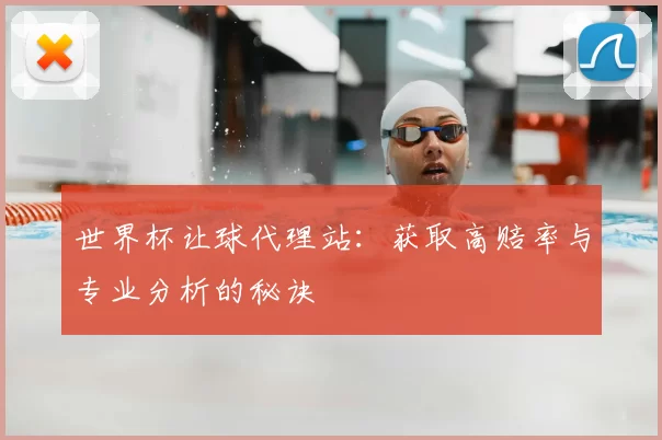 世界杯让球代理站:获取高赔率与专业分析的秘诀