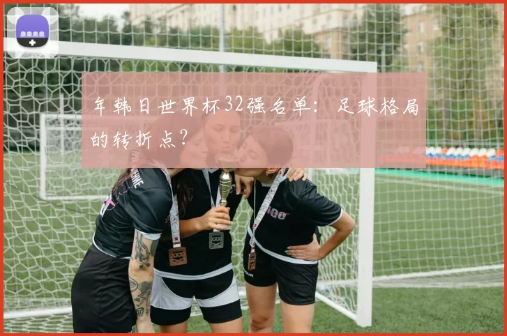 年韩日世界杯32强名单:足球格局的转折点?