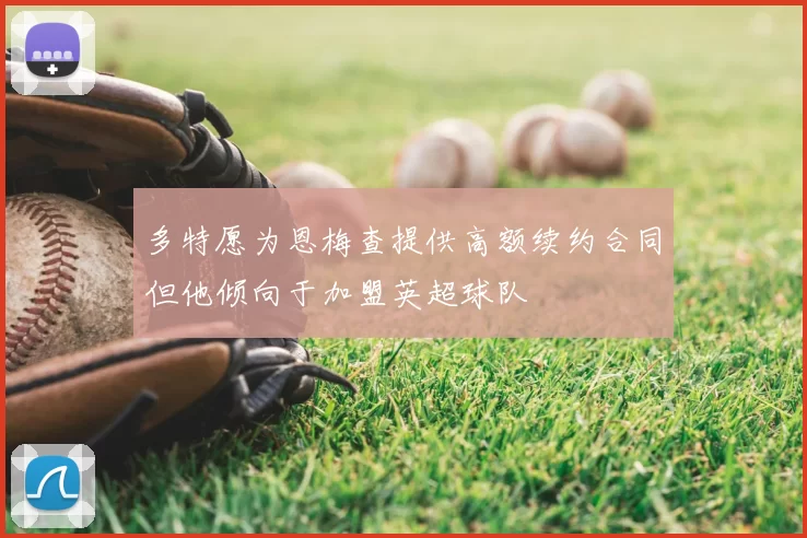 多特愿为恩梅查提供高额续约合同但他倾向于加盟英超球队