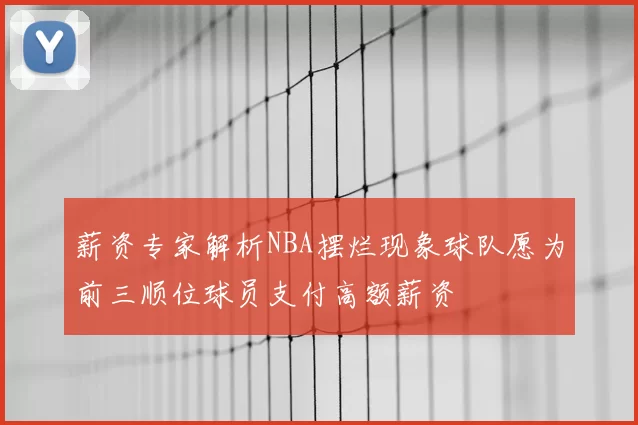 薪资专家解析NBA摆烂现象球队愿为前三顺位球员支付高额薪资