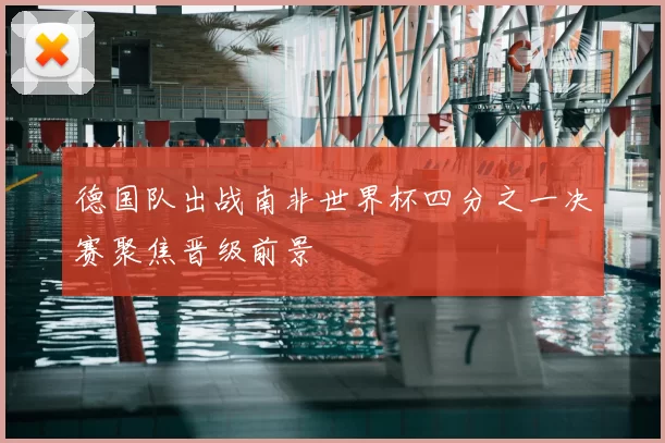 德国队出战南非世界杯四分之一决赛聚焦晋级前景