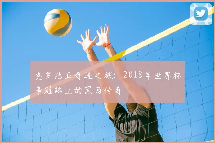 克罗地亚奇迹之旅:2018年世界杯争冠路上的黑马传奇