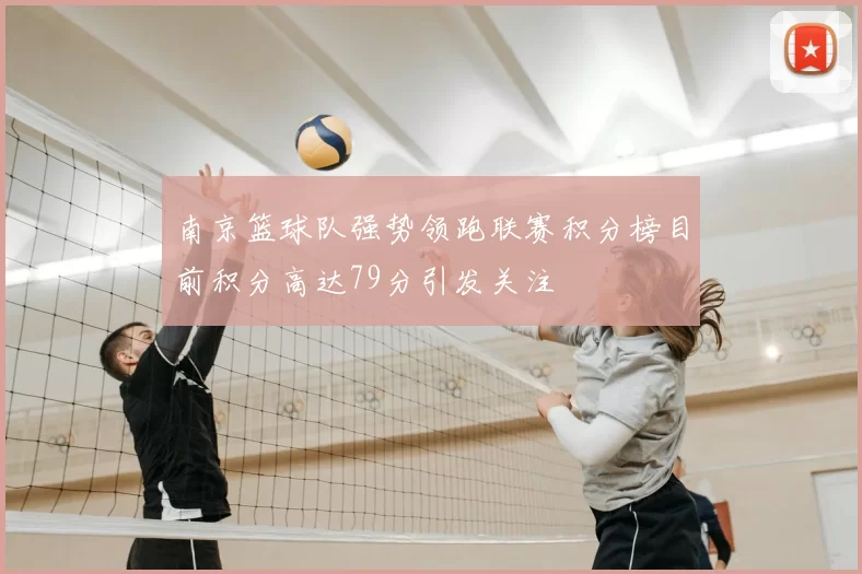 南京篮球队强势领跑联赛积分榜目前积分高达79分引发关注