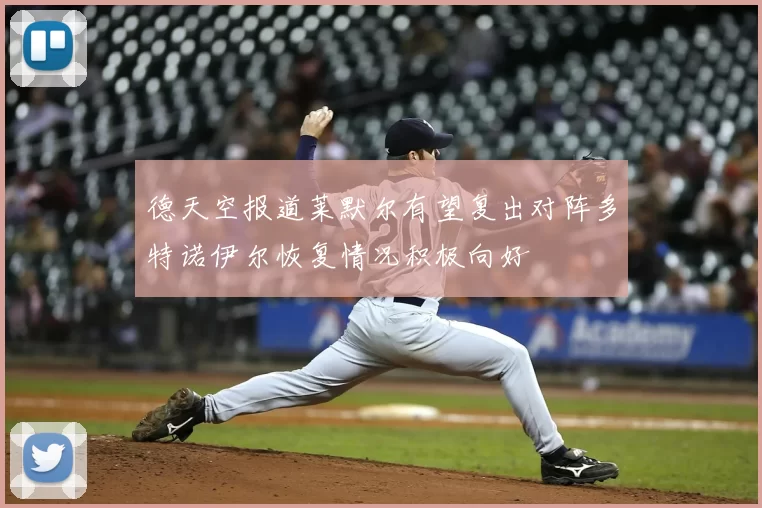 德天空报道莱默尔有望复出对阵多特诺伊尔恢复情况积极向好