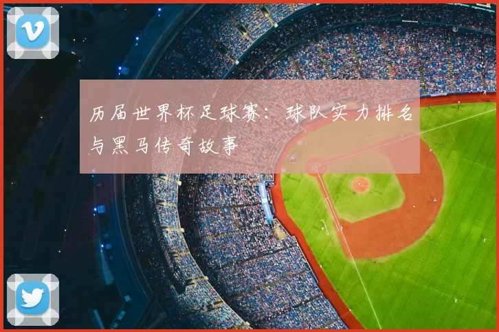 历届世界杯足球赛：球队实力排名与黑马传奇故事