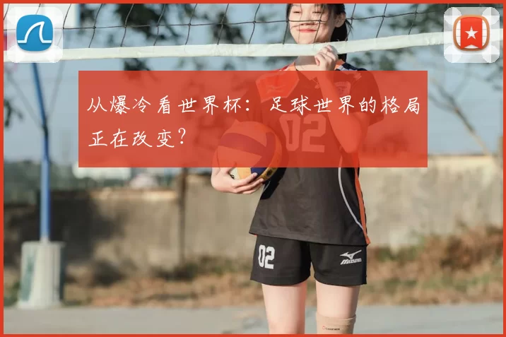 从爆冷看世界杯：足球世界的格局正在改变？