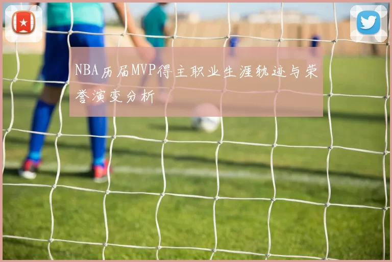 NBA历届MVP得主职业生涯轨迹与荣誉演变分析