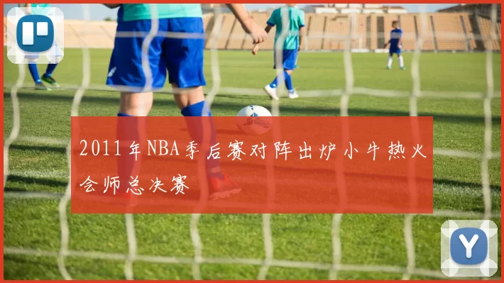 2011年NBA季后赛对阵出炉小牛热火会师总决赛