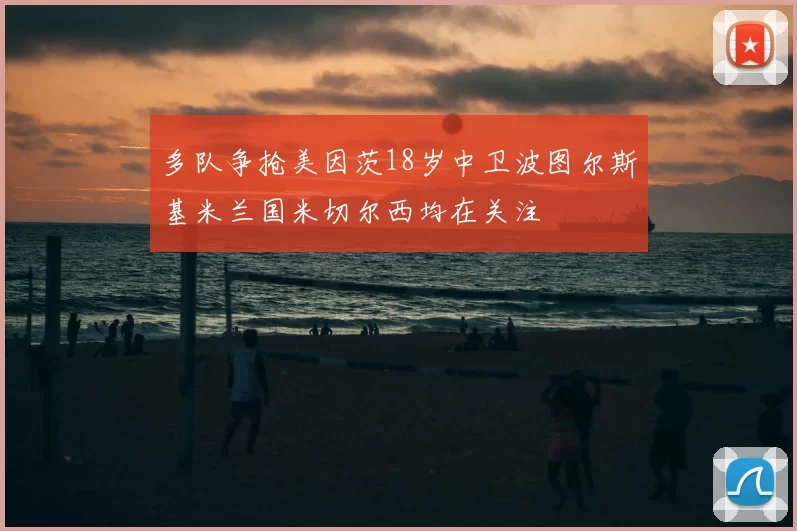 多队争抢美因茨18岁中卫波图尔斯基米兰国米切尔西均在关注
