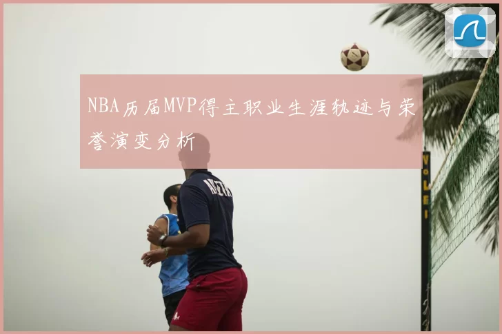 NBA历届MVP得主职业生涯轨迹与荣誉演变分析