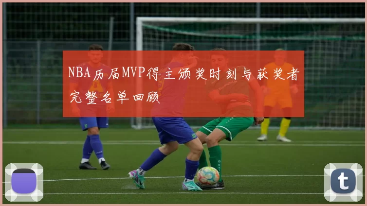 NBA历届MVP得主颁奖时刻与获奖者完整名单回顾