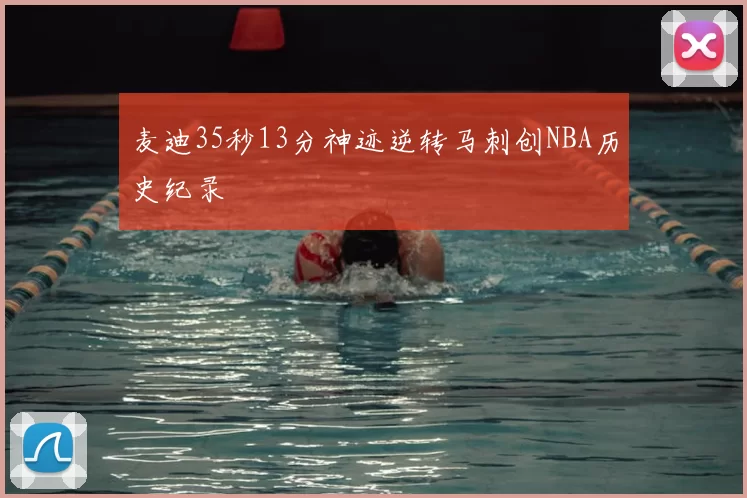 麦迪35秒13分神迹逆转马刺创NBA历史纪录