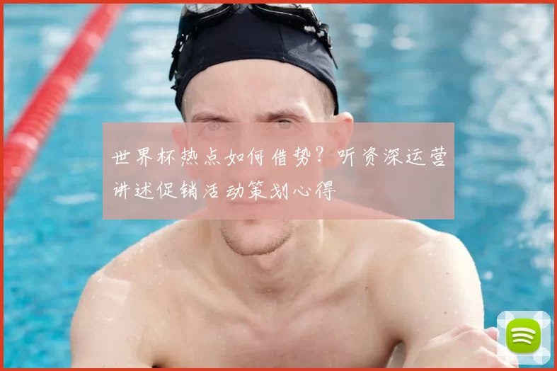 世界杯热点如何借势？听资深运营讲述促销活动策划心得