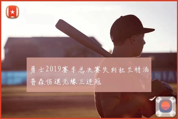 勇士2019赛季总决赛失利杜兰特汤普森伤退无缘三连冠