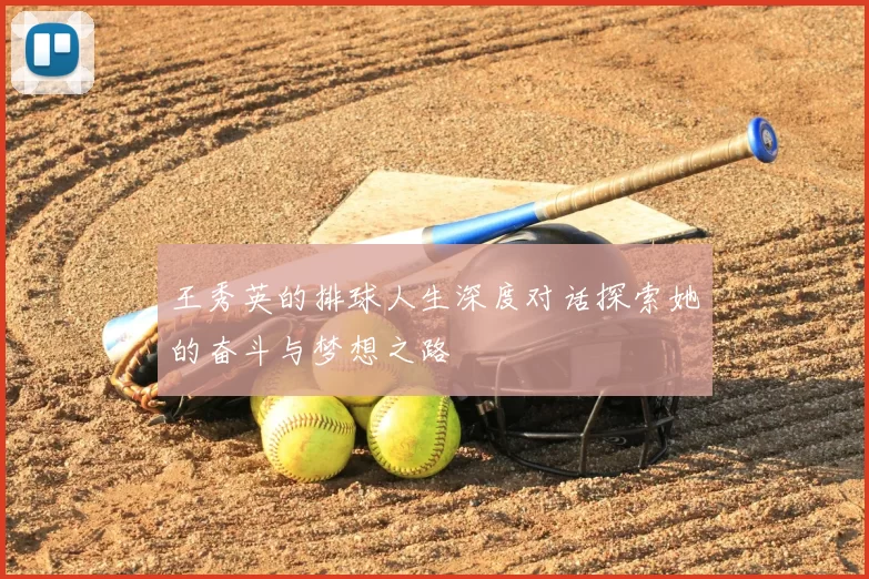 王秀英的排球人生深度对话探索她的奋斗与梦想之路