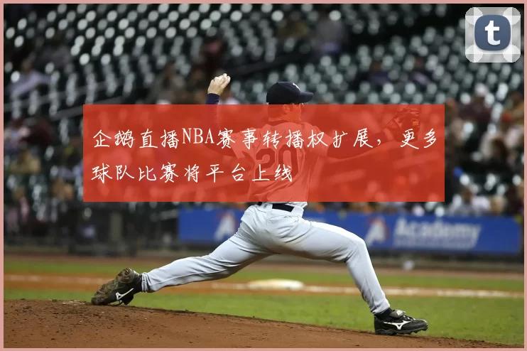 企鹅直播NBA赛事转播权扩展,更多球队比赛将平台上线