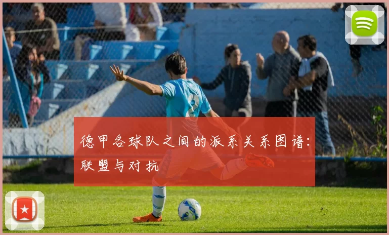 德甲各球队之间的派系关系图谱:联盟与对抗