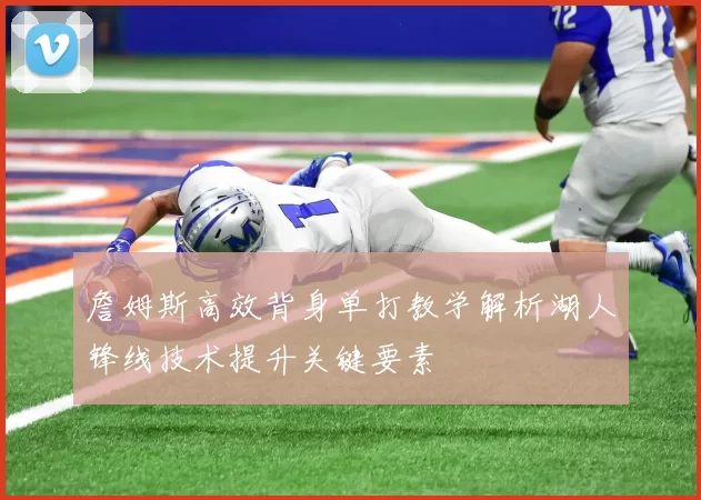 詹姆斯高效背身单打教学解析湖人锋线技术提升关键要素