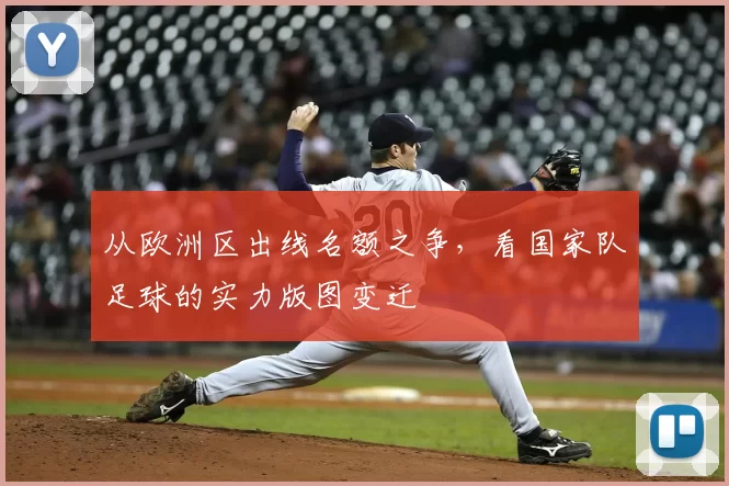 从欧洲区出线名额之争,看国家队足球的实力版图变迁