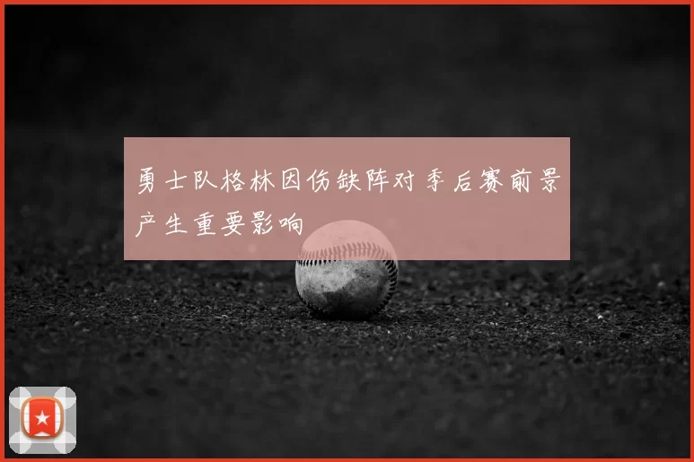 勇士队格林因伤缺阵对季后赛前景产生重要影响