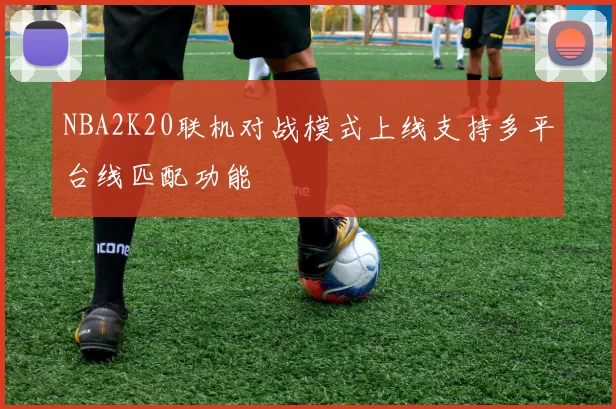 NBA2K20联机对战模式上线支持多平台线匹配功能