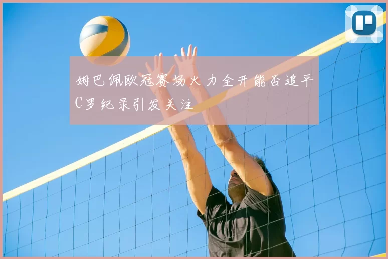 姆巴佩欧冠赛场火力全开能否追平C罗纪录引发关注