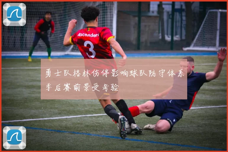 勇士队格林伤停影响球队防守体系季后赛前景受考验