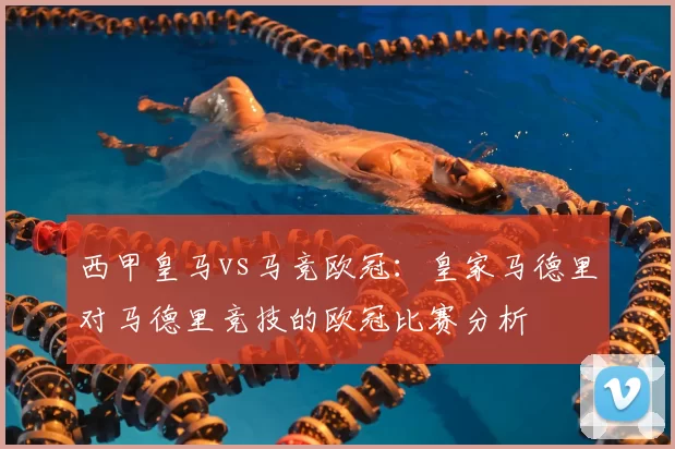 西甲皇马vs马竞欧冠:皇家马德里对马德里竞技的欧冠比赛分析