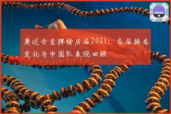 奥运会金牌榜历届2021：各届排名变化与中国队表现回顾