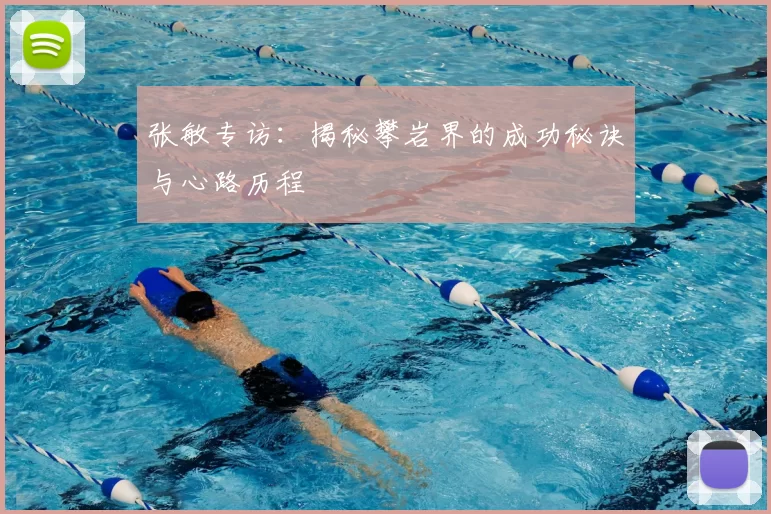 张敏专访:揭秘攀岩界的成功秘诀与心路历程