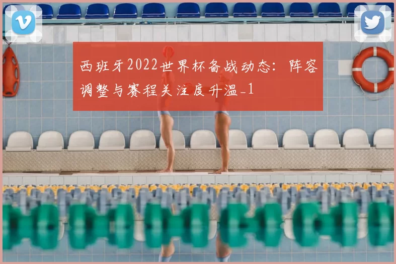 西班牙2022世界杯备战动态:阵容调整与赛程关注度升温_1