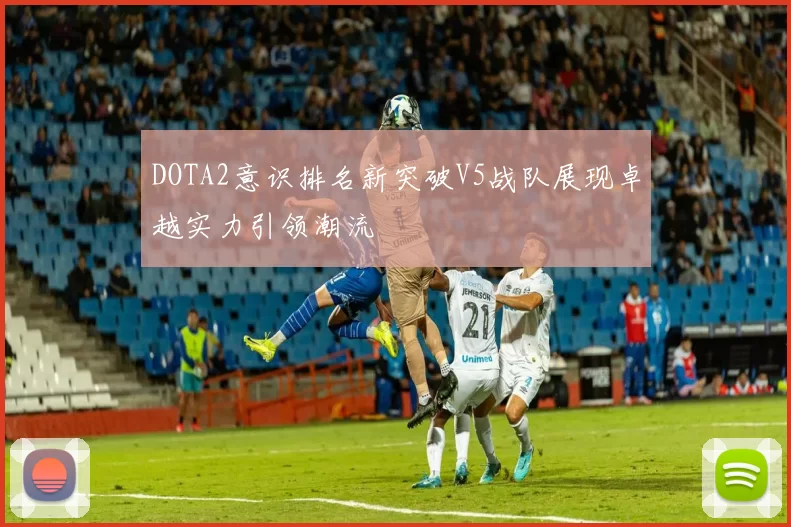 DOTA2意识排名新突破V5战队展现卓越实力引领潮流