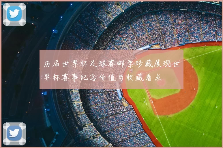 历届世界杯足球赛邮票珍藏展现世界杯赛事纪念价值与收藏看点
