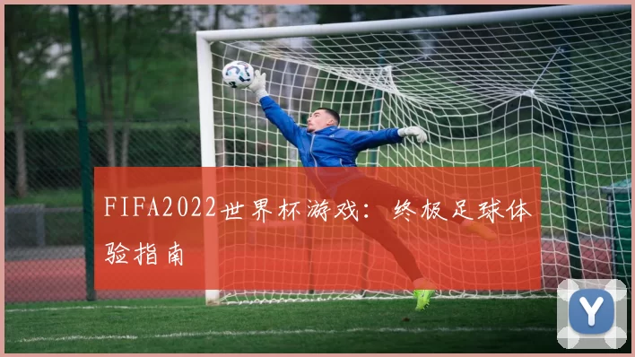FIFA2022世界杯游戏：终极足球体验指南