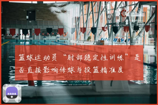 篮球运动员“肘部稳定性训练”是否直接影响传球与投篮精准度