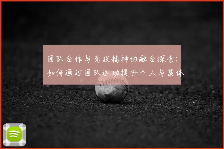 团队合作与竞技精神的融合探索：如何通过团队运动提升个人与集体的协作能力
