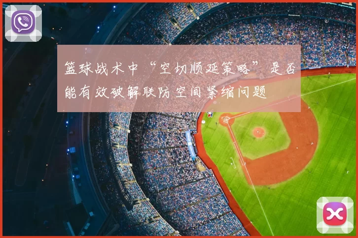 篮球战术中“空切顺延策略”是否能有效破解联防空间紧缩问题