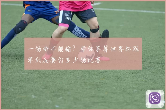 一场都不能输?带你算算世界杯冠军到底要打多少场比赛