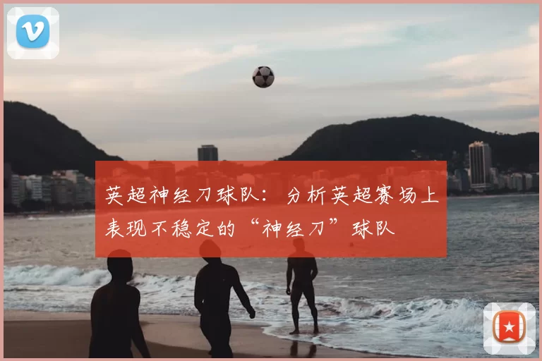 英超神经刀球队:分析英超赛场上表现不稳定的“神经刀”球队