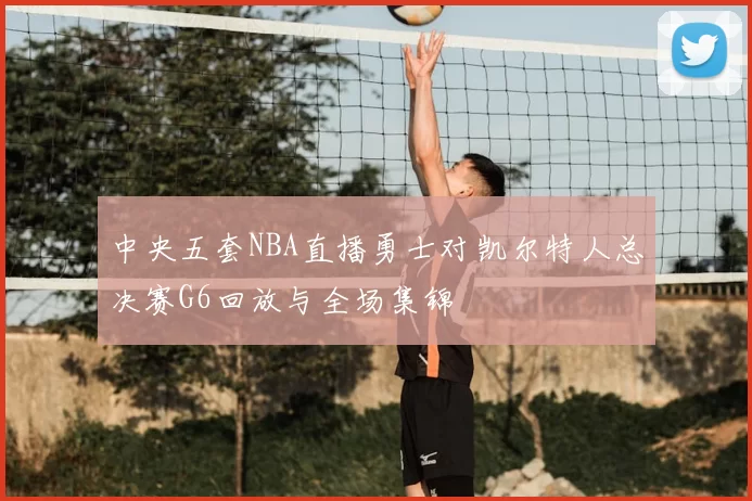 中央五套NBA直播勇士对凯尔特人总决赛G6回放与全场集锦