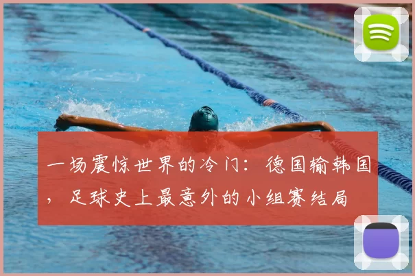 一场震惊世界的冷门：德国输韩国，足球史上最意外的小组赛结局