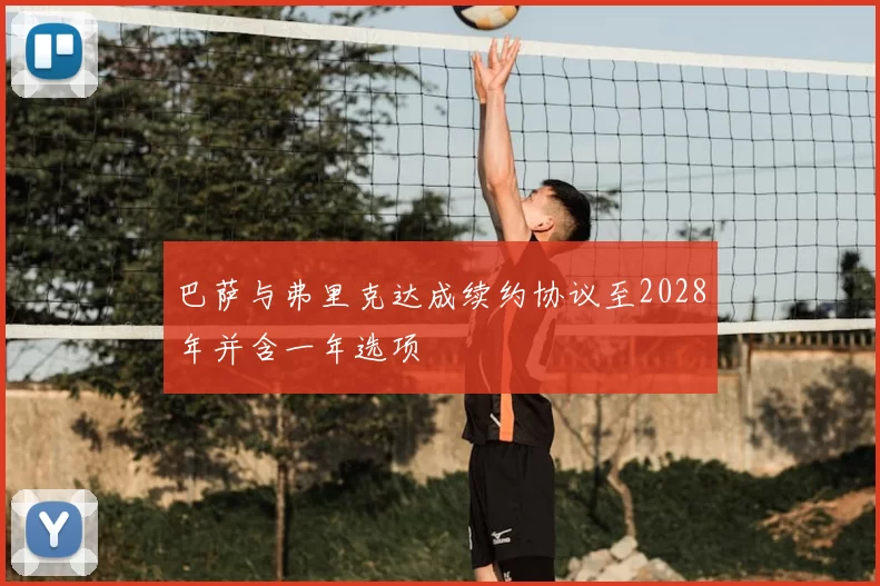 巴萨与弗里克达成续约协议至2028年并含一年选项