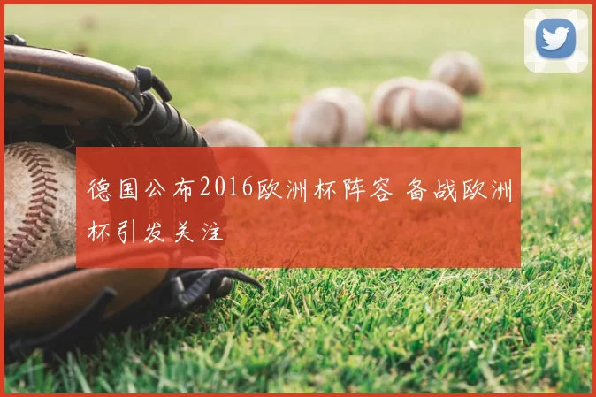 德国公布2016欧洲杯阵容 备战欧洲杯引发关注